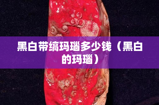 黑白帶縞瑪瑙多少錢（黑白的瑪瑙）