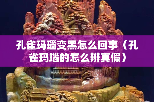 孔雀瑪瑙變黑怎么回事（孔雀瑪瑙的怎么辨真假）