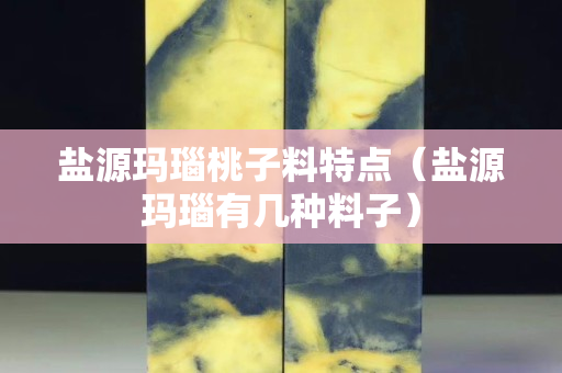 鹽源瑪瑙桃子料特點（鹽源瑪瑙有幾種料子）