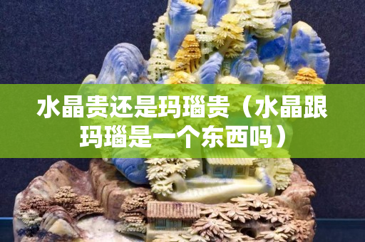 水晶貴還是瑪瑙貴（水晶跟瑪瑙是一個東西嗎）