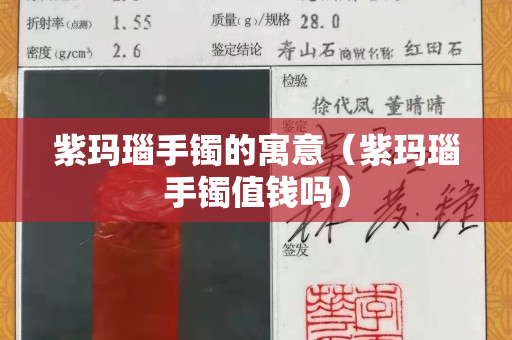 紫瑪瑙手鐲的寓意（紫瑪瑙手鐲值錢嗎）