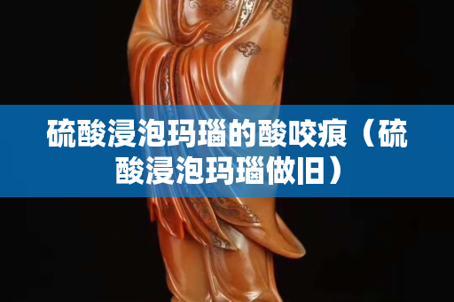 硫酸浸泡瑪瑙的酸咬痕（硫酸浸泡瑪瑙做舊）