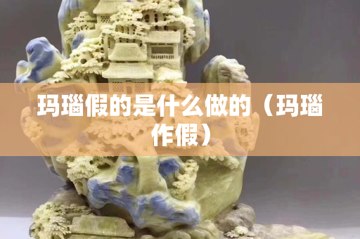 瑪瑙假的是什么做的（瑪瑙作假）