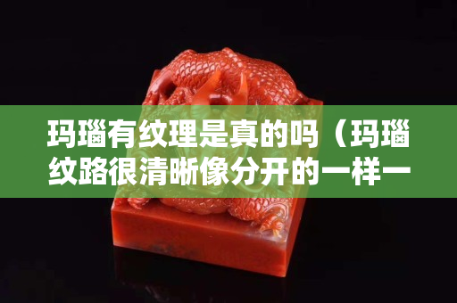 瑪瑙有紋理是真的嗎（瑪瑙紋路很清晰像分開的一樣一層層的）