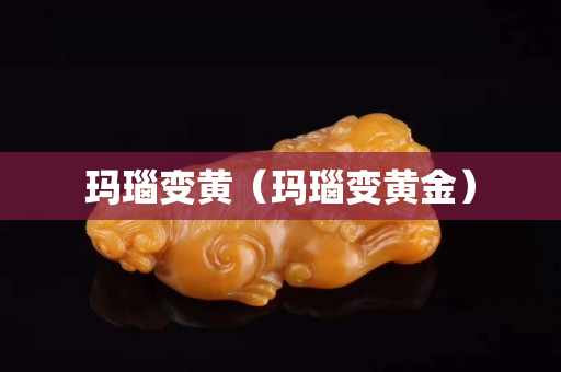 瑪瑙變黃（瑪瑙變黃金）