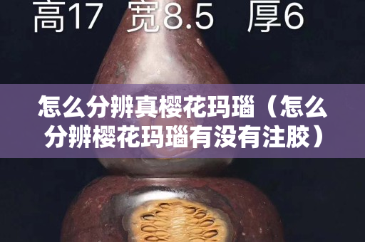 怎么分辨真櫻花瑪瑙（怎么分辨櫻花瑪瑙有沒有注膠）