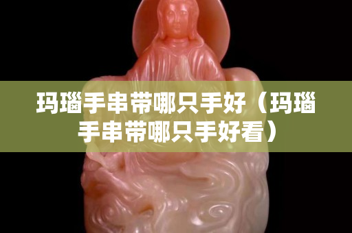 瑪瑙手串帶哪只手好（瑪瑙手串帶哪只手好看）
