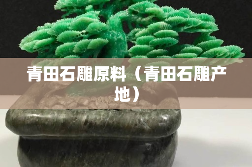 青田石雕原料（青田石雕產地）