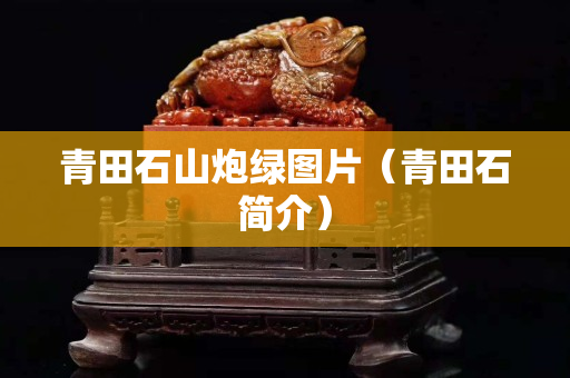 青田石山炮綠圖片（青田石簡介）
