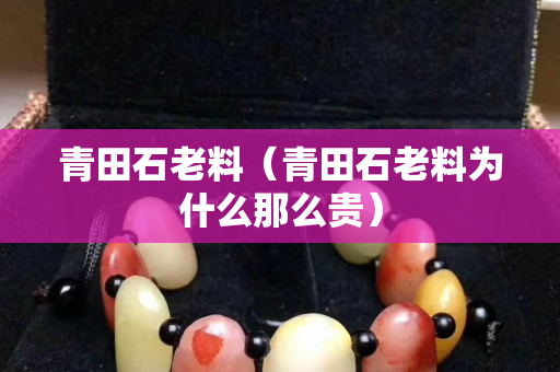 青田石老料（青田石老料為什么那么貴）