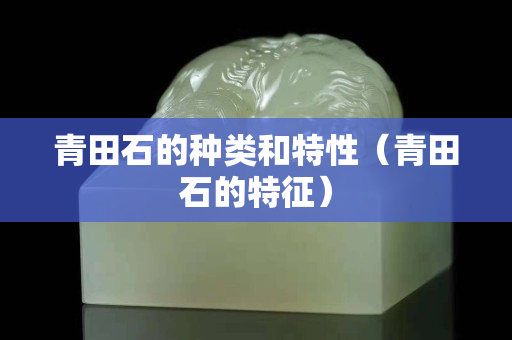 青田石的種類和特性（青田石的特征）