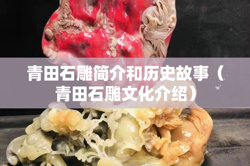青田石雕簡介和歷史故事（青田石雕文化介紹）