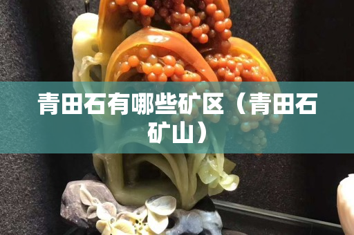 青田石有哪些礦區(qū)（青田石礦山）