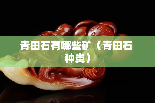 青田石有哪些礦（青田石 種類）