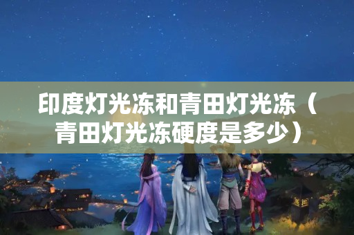 印度燈光凍和青田燈光凍（青田燈光凍硬度是多少）