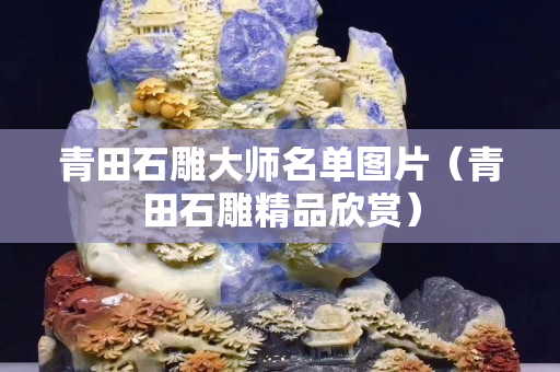 青田石雕大師名單圖片（青田石雕精品欣賞）