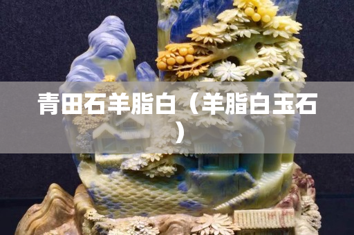 青田石羊脂白（羊脂白玉石）