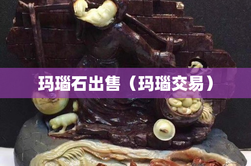 瑪瑙石出售（瑪瑙交易）