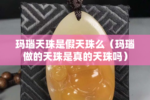 瑪瑙天珠是假天珠么（瑪瑙做的天珠是真的天珠嗎）