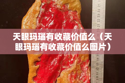 天眼瑪瑙有收藏價值么（天眼瑪瑙有收藏價值么圖片）