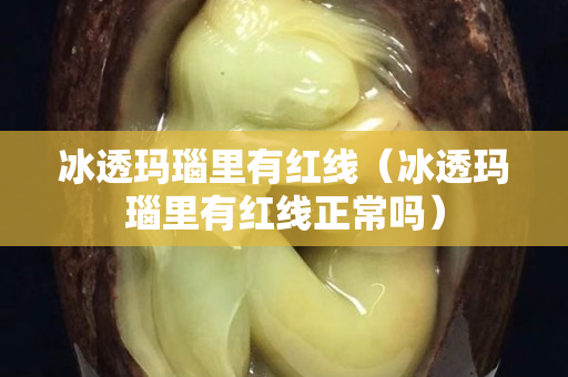 冰透瑪瑙里有紅線（冰透瑪瑙里有紅線正常嗎）