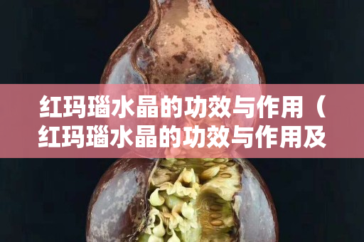 紅瑪瑙水晶的功效與作用（紅瑪瑙水晶的功效與作用及禁忌）
