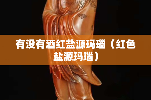 有沒有酒紅鹽源瑪瑙（紅色鹽源瑪瑙）