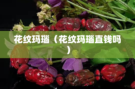 花紋瑪瑙（花紋瑪瑙直錢嗎）