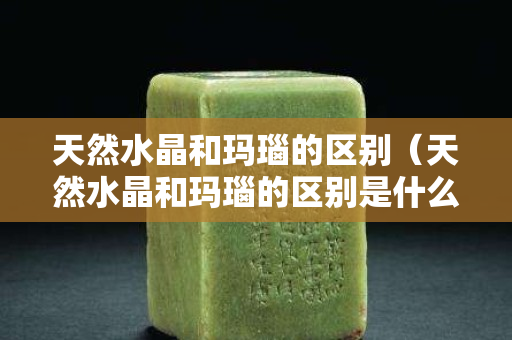 天然水晶和瑪瑙的區別（天然水晶和瑪瑙的區別是什么）