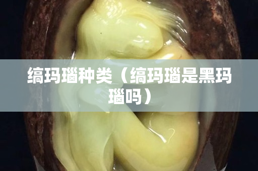 縞瑪瑙種類（縞瑪瑙是黑瑪瑙嗎）