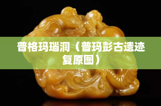 普格瑪瑙洞（普瑪彭古遺跡復原圖）