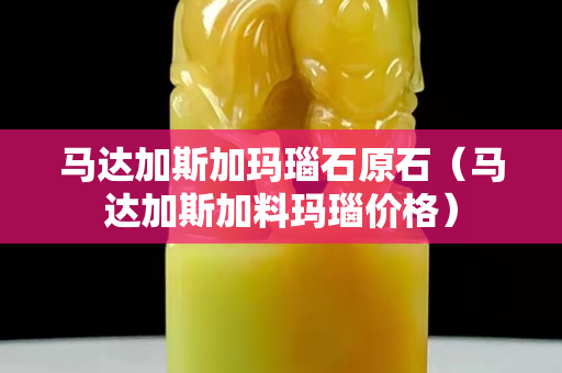 馬達(dá)加斯加瑪瑙石原石（馬達(dá)加斯加料瑪瑙價(jià)格）