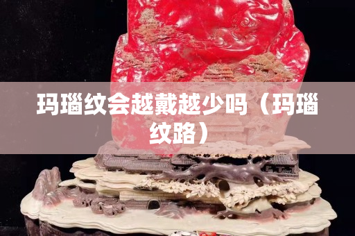 瑪瑙紋會越戴越少嗎（瑪瑙紋路）