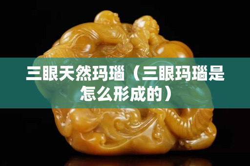 三眼天然瑪瑙（三眼瑪瑙是怎么形成的）