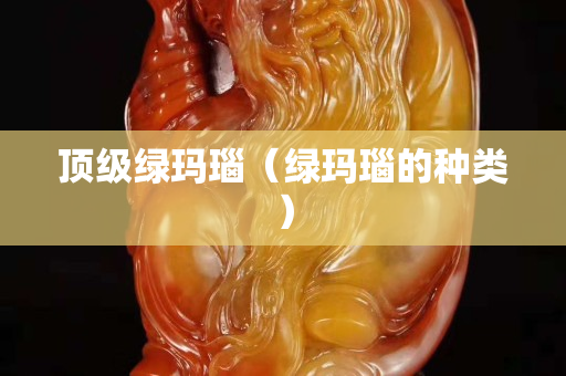 頂級綠瑪瑙（綠瑪瑙的種類）