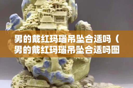 男的戴紅瑪瑙吊墜合適嗎（男的戴紅瑪瑙吊墜合適嗎圖片）