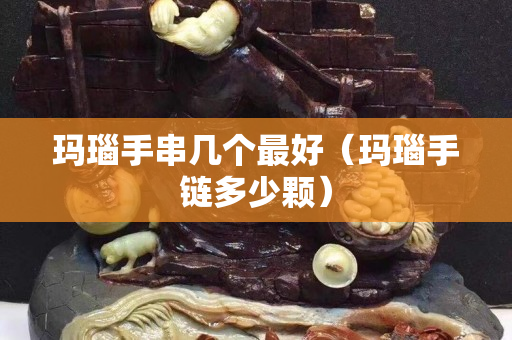 瑪瑙手串幾個最好（瑪瑙手鏈多少顆）
