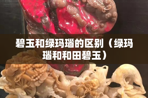 碧玉和綠瑪瑙的區別（綠瑪瑙和和田碧玉）