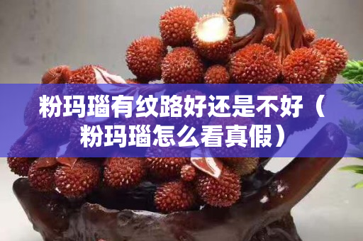 粉瑪瑙有紋路好還是不好（粉瑪瑙怎么看真假）