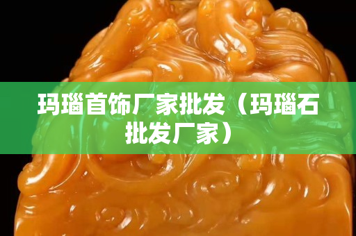 瑪瑙首飾廠家批發(fā)（瑪瑙石批發(fā)廠家）