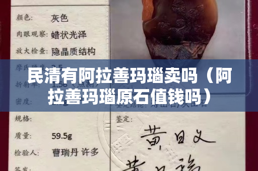 民清有阿拉善瑪瑙賣嗎（阿拉善瑪瑙原石值錢嗎）
