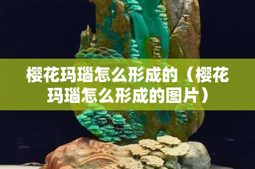 櫻花瑪瑙怎么形成的（櫻花瑪瑙怎么形成的圖片）