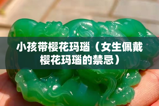 小孩帶櫻花瑪瑙（女生佩戴櫻花瑪瑙的禁忌）