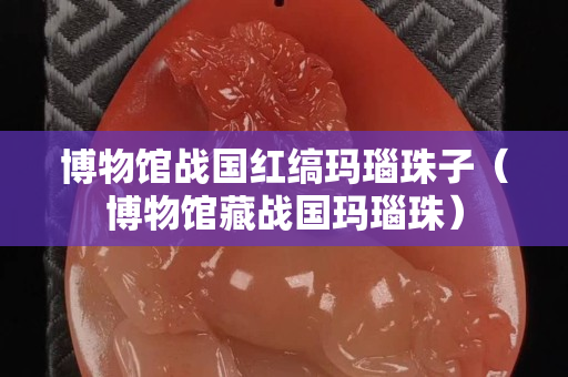 博物館戰國紅縞瑪瑙珠子（博物館藏戰國瑪瑙珠）