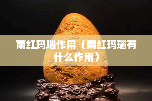 南紅瑪瑙作用（南紅瑪瑙有什么作用）