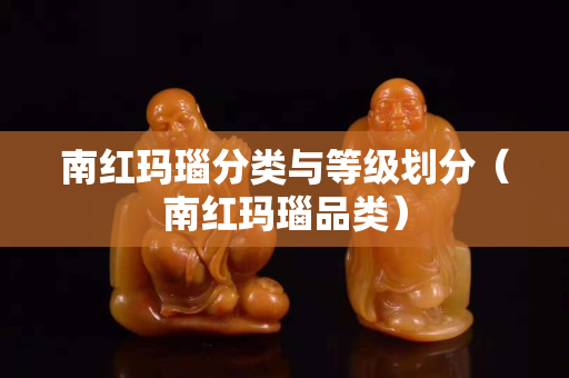 南紅瑪瑙分類與等級劃分（南紅瑪瑙品類）