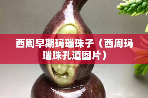 西周早期瑪瑙珠子（西周瑪瑙珠孔道圖片）