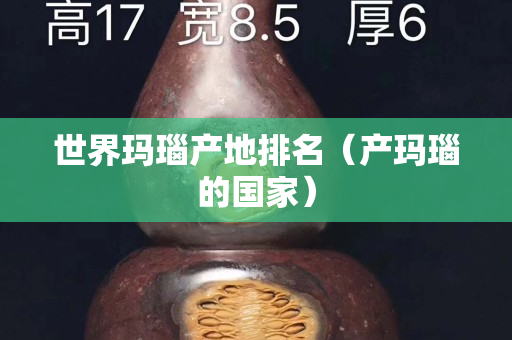 世界瑪瑙產(chǎn)地排名（產(chǎn)瑪瑙的國(guó)家）