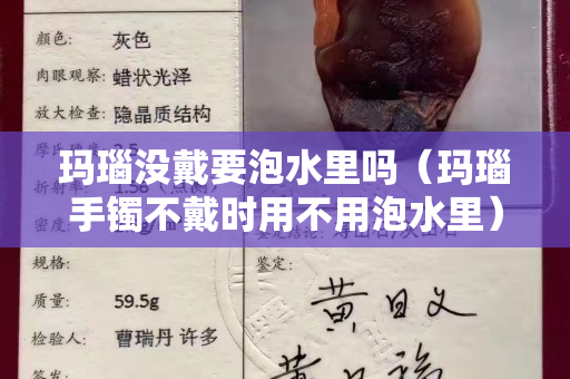 瑪瑙沒戴要泡水里嗎（瑪瑙手鐲不戴時用不用泡水里）