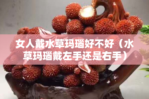 女人戴水草瑪瑙好不好（水草瑪瑙戴左手還是右手）